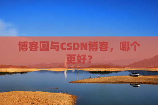博客园与CSDN博客，哪个更好？
